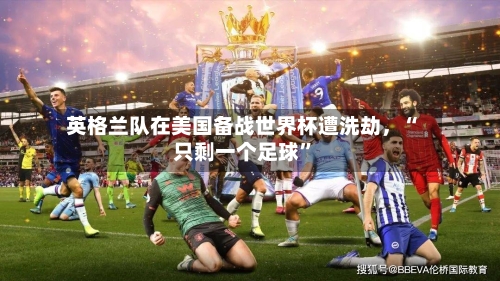 英格兰队在美国备战世界杯遭洗劫	，“只剩一个足球”-第2张图片