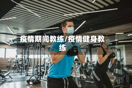疫情期间教练/疫情健身教练-第2张图片