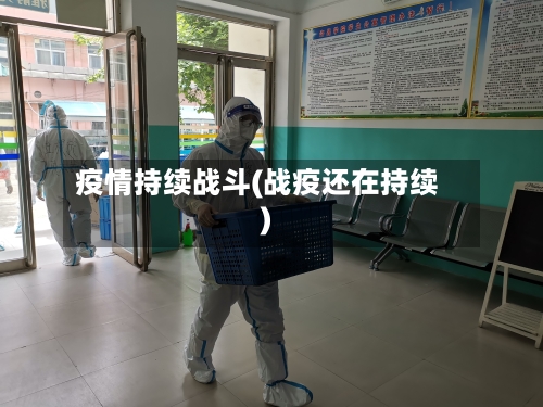 疫情持续战斗(战疫还在持续)-第2张图片