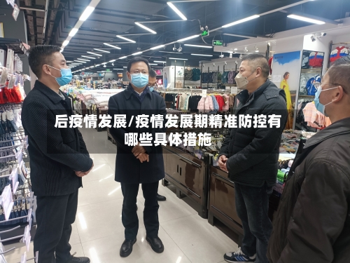 后疫情发展/疫情发展期精准防控有哪些具体措施