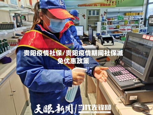 贵阳疫情社保/贵阳疫情期间社保减免优惠政策
