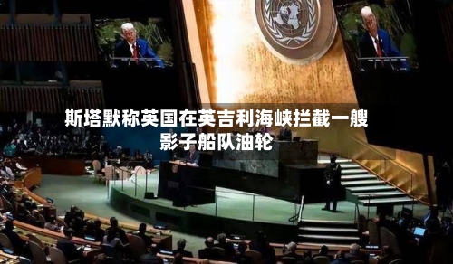 斯塔默称英国在英吉利海峡拦截一艘影子船队油轮