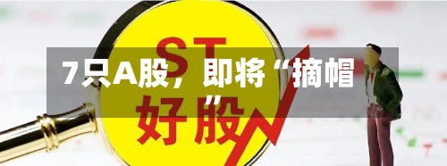 7只A股，即将“摘帽”