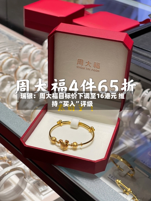 瑞银：周大福目标价下调至16港元 维持“买入”评级-第2张图片