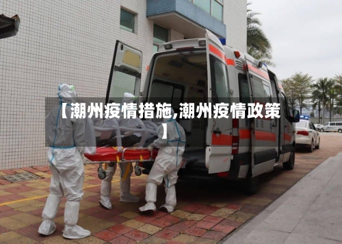 【潮州疫情措施,潮州疫情政策】-第3张图片