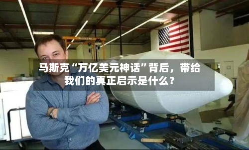 马斯克“万亿美元神话”背后，带给我们的真正启示是什么？