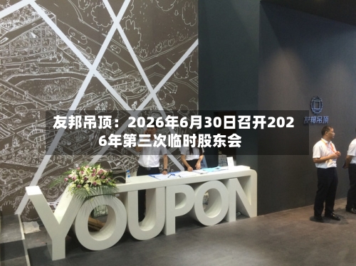 友邦吊顶：2026年6月30日召开2026年第三次临时股东会-第2张图片