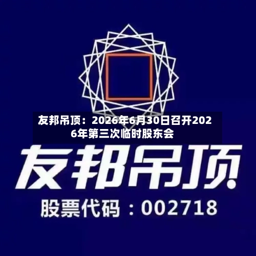 友邦吊顶：2026年6月30日召开2026年第三次临时股东会-第3张图片