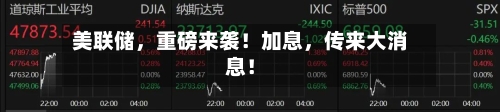 美联储，重磅来袭！加息，传来大消息！-第3张图片