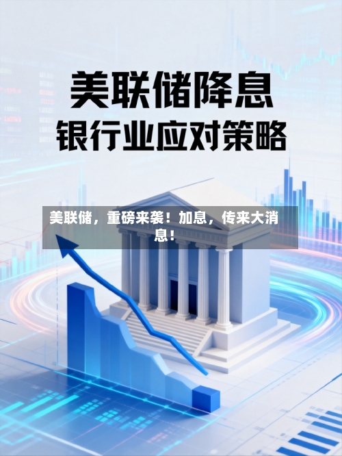 美联储，重磅来袭！加息，传来大消息！-第2张图片