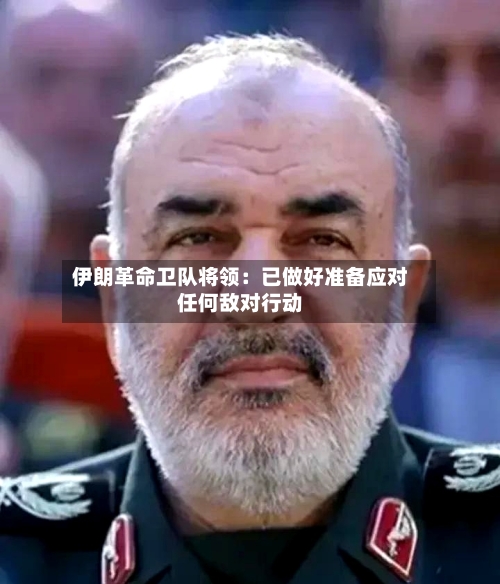 伊朗革命卫队将领：已做好准备应对任何敌对行动-第2张图片