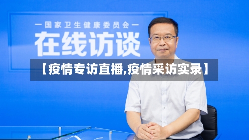 【疫情专访直播,疫情采访实录】-第2张图片