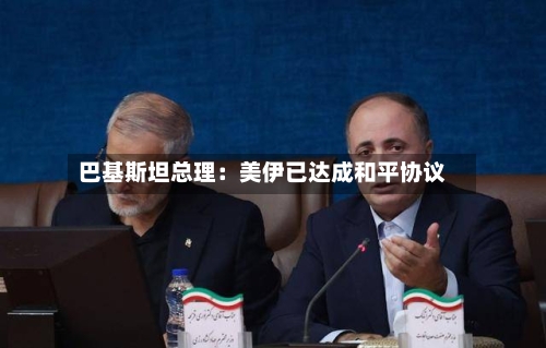 巴基斯坦总理：美伊已达成和平协议