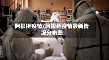 阿根挺疫情/阿根廷疫情最新情况分布图-第2张图片