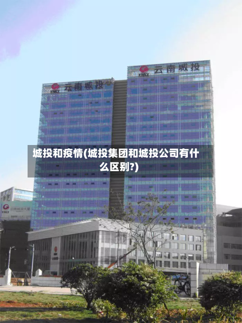城投和疫情(城投集团和城投公司有什么区别?)