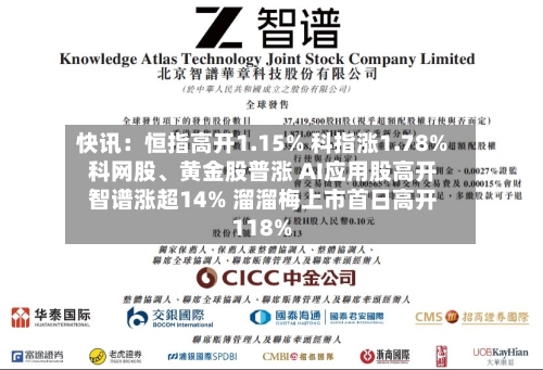 快讯：恒指高开1.15% 科指涨1.78% 科网股、黄金股普涨 AI应用股高开 智谱涨超14% 溜溜梅上市首日高开118%