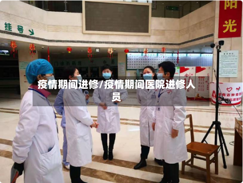 疫情期间进修/疫情期间医院进修人员