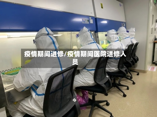 疫情期间进修/疫情期间医院进修人员-第2张图片