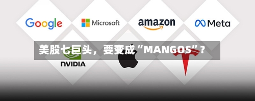 美股七巨头，要变成“MANGOS”？-第2张图片