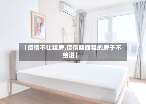 【疫情不让租房,疫情期间租的房子不给进】