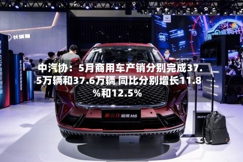 中汽协:5月商用车产销分别完成37.5万辆和37.6万辆 同比分别增长11.8%和12.5%-第2张图片