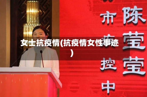 女士抗疫情(抗疫情女性事迹)-第3张图片