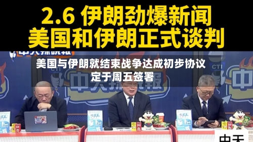 美国与伊朗就结束战争达成初步协议 定于周五签署-第2张图片