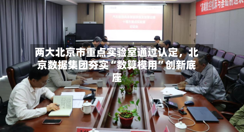 两大北京市重点实验室通过认定，北京数据集团夯实“数算模用	”创新底座-第2张图片