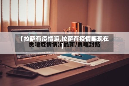 【拉萨有疫情嘛,拉萨有疫情嘛现在】