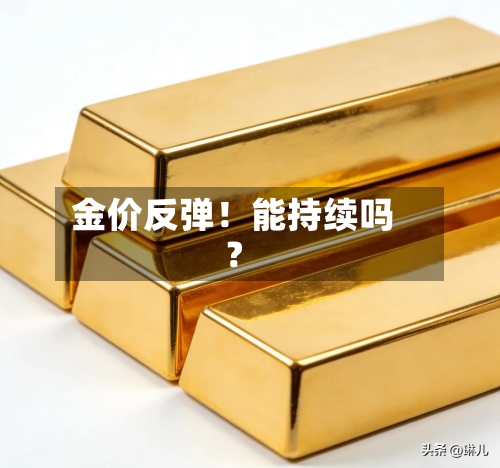 金价反弹！能持续吗？-第2张图片