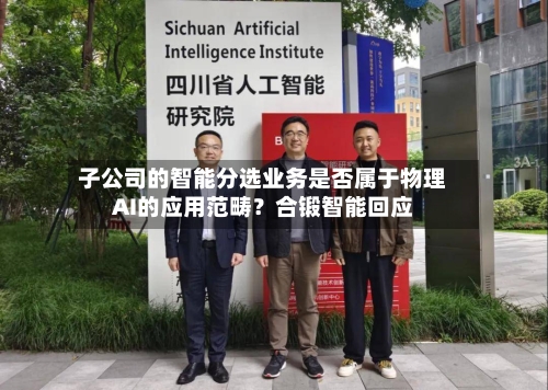 子公司的智能分选业务是否属于物理AI的应用范畴？合锻智能回应