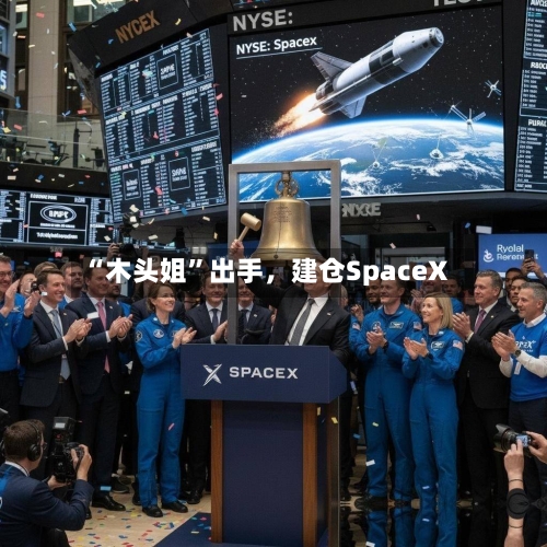 “木头姐	”出手，建仓SpaceX-第2张图片