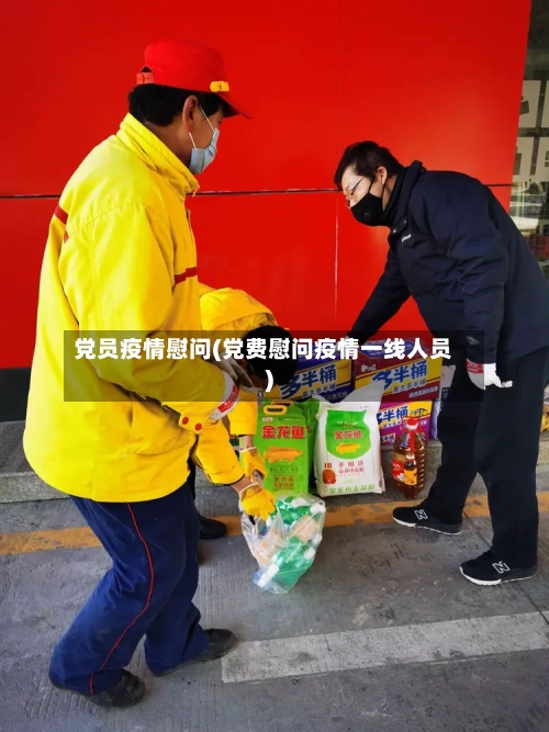 党员疫情慰问(党费慰问疫情一线人员)