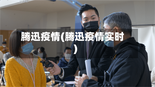 腾迅疫情(腾迅疫情实时)