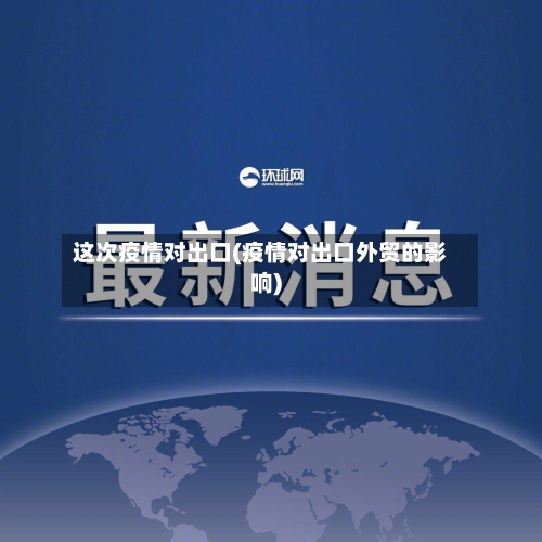 这次疫情对出口(疫情对出口外贸的影响)-第3张图片
