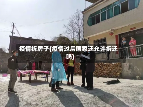 疫情拆房子(疫情过后国家还允许拆迁吗)-第3张图片
