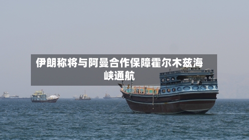 伊朗称将与阿曼合作保障霍尔木兹海峡通航