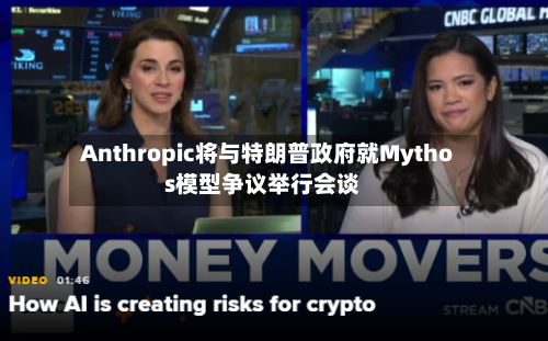 Anthropic将与特朗普政府就Mythos模型争议举行会谈-第2张图片