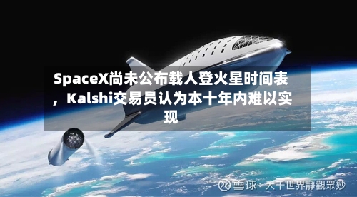 SpaceX尚未公布载人登火星时间表，Kalshi交易员认为本十年内难以实现