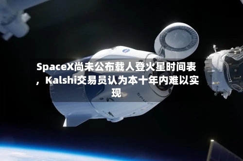 SpaceX尚未公布载人登火星时间表，Kalshi交易员认为本十年内难以实现-第3张图片