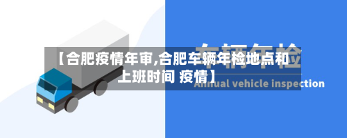 【合肥疫情年审,合肥车辆年检地点和上班时间 疫情】
