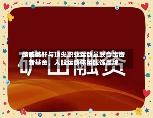 路威酩轩与顶尖职业运动员联合出资新基金，入股运动休闲服饰品牌-第2张图片