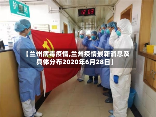 【兰州病毒疫情,兰州疫情最新消息及具体分布2020年6月28日】-第3张图片