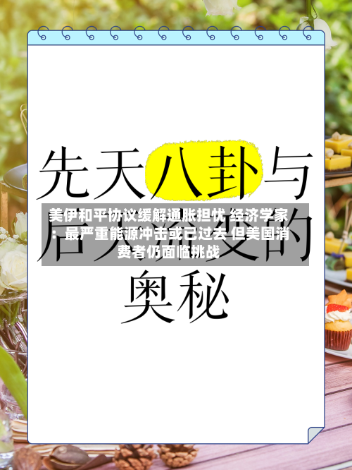 美伊和平协议缓解通胀担忧 经济学家:最严重能源冲击或已过去 但美国消费者仍面临挑战-第2张图片