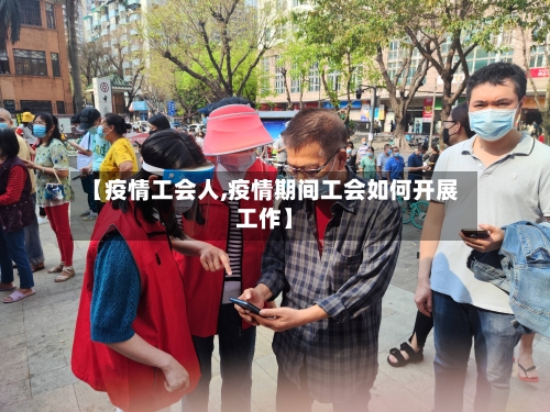 【疫情工会人,疫情期间工会如何开展工作】-第3张图片