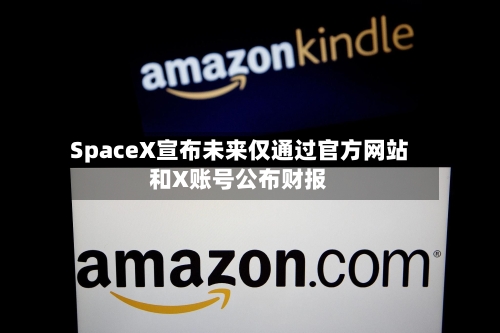 SpaceX宣布未来仅通过官方网站和X账号公布财报