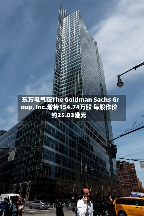 东方电气获The Goldman Sachs Group, Inc.增持154.74万股 每股作价约25.03港元