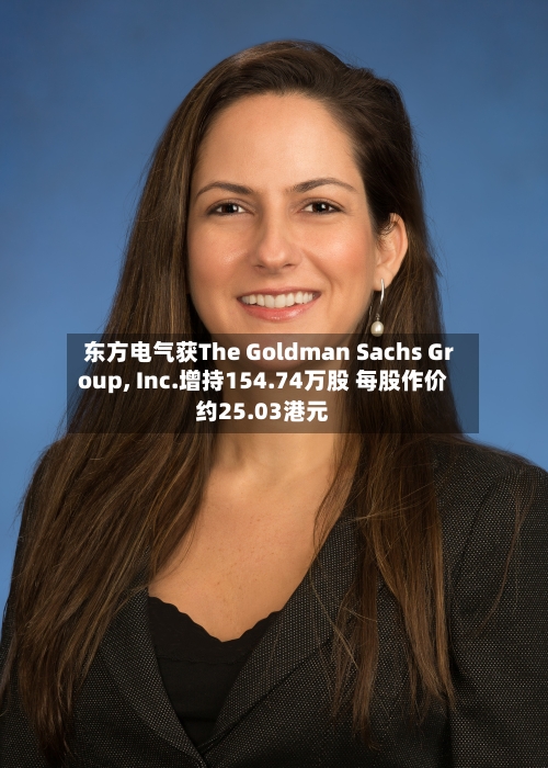 东方电气获The Goldman Sachs Group, Inc.增持154.74万股 每股作价约25.03港元-第2张图片