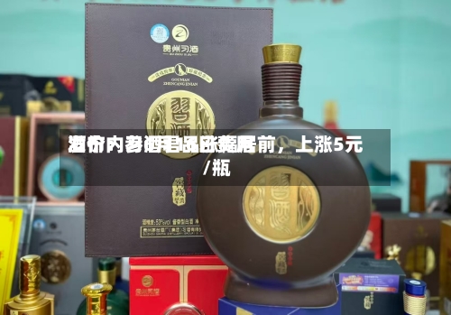 酒价内参6月16日费用发布：习酒君品涨幅居前，上涨5元/瓶-第2张图片