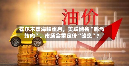 霍尔木兹海峡重启，美联储会“鸽派转向”	、市场会重定价“降息”？-第2张图片
